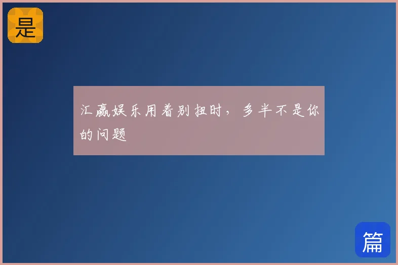 汇赢娱乐用着别扭时,多半不是你的问题