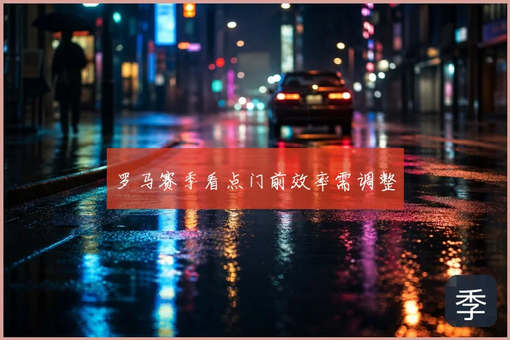 罗马赛季看点门前效率需调整