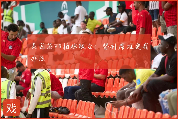 美因茨vs柏林联合：替补席谁更有办法