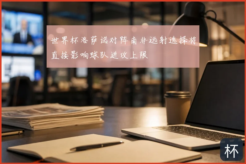世界杯洛萨诺对阵南非远射选择将直接影响球队进攻上限