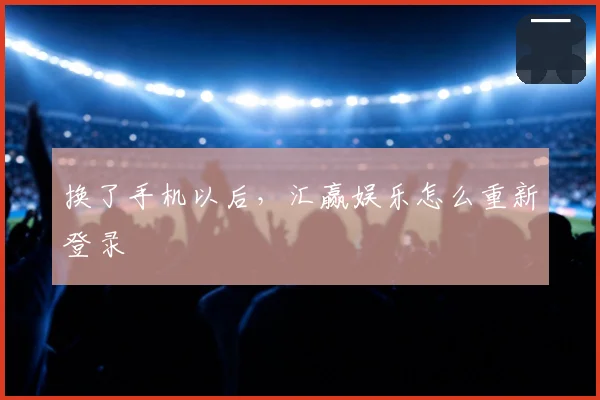 换了手机以后，汇赢娱乐怎么重新登录
