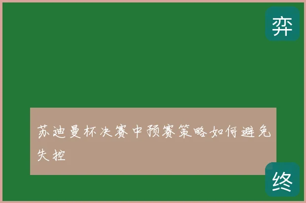 苏迪曼杯决赛中预赛策略如何避免失控