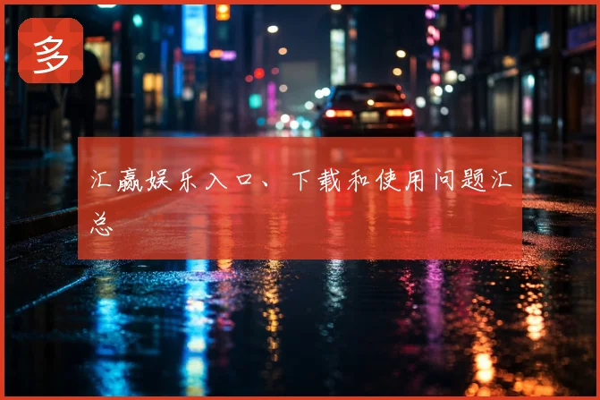 汇赢娱乐入口、下载和使用问题汇总