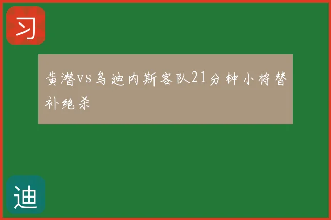 黄潜vs乌迪内斯客队21分钟小将替补绝杀