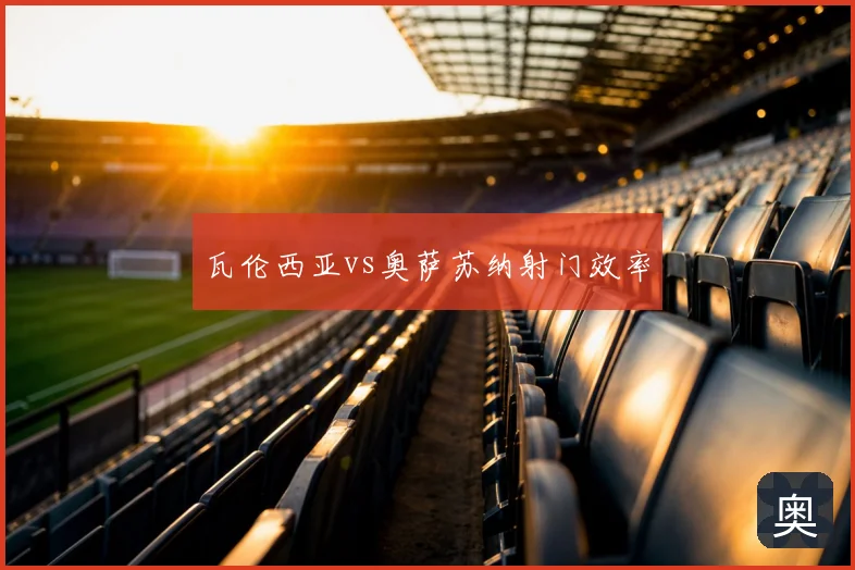 瓦伦西亚vs奥萨苏纳射门效率